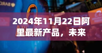 2024年阿里新品重磅發(fā)布，引領智能生活新紀元，未來科技浪潮來襲