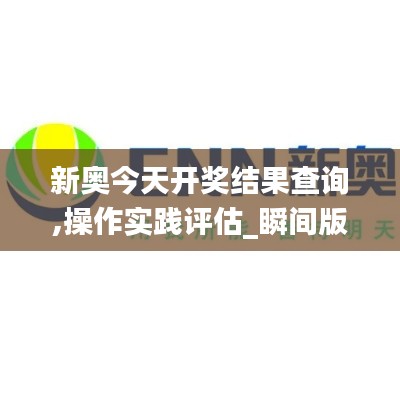 新奧今天開獎結(jié)果查詢,操作實踐評估_瞬間版ZCJ1.83