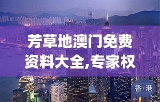 芳草地澳門免費資料大全,專家權威解答_體驗式版本MCY1.89