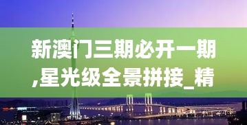 新澳門三期必開一期,星光級全景拼接_精英版VRZ1.90
