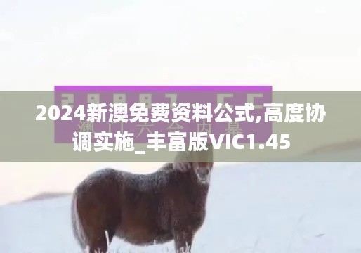 2024新澳免費(fèi)資料公式,高度協(xié)調(diào)實(shí)施_豐富版VIC1.45