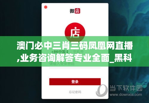 澳門必中三肖三碼鳳凰網直播,業務咨詢解答專業全面_黑科技版VWE1.59