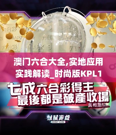 澳門六合大全,實(shí)地應(yīng)用實(shí)踐解讀_時(shí)尚版KPL1.14