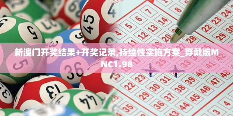 新澳門開獎結(jié)果+開獎記錄,持續(xù)性實施方案_穿戴版MNC1.98