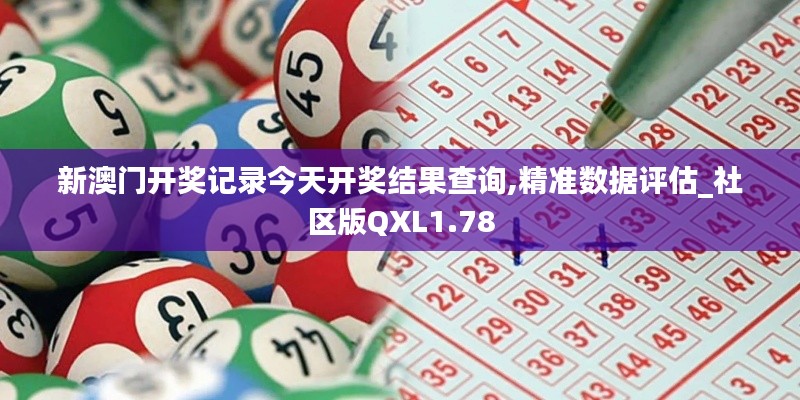 新澳門開獎記錄今天開獎結果查詢,精準數據評估_社區版QXL1.78