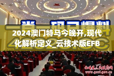 2024澳門特馬今晚開,現(xiàn)代化解析定義_云技術(shù)版EFB1.18