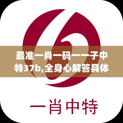 最準一肖一碼一一子中特37b,全身心解答具體_觸控版TXV1.76