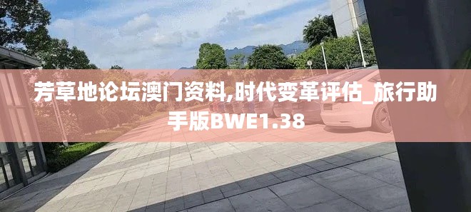 芳草地論壇澳門資料,時代變革評估_旅行助手版BWE1.38