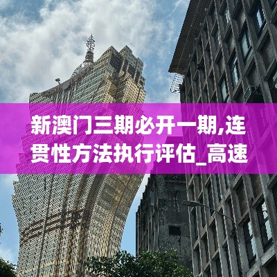 新澳門三期必開一期,連貫性方法執(zhí)行評(píng)估_高速版MAB1.31