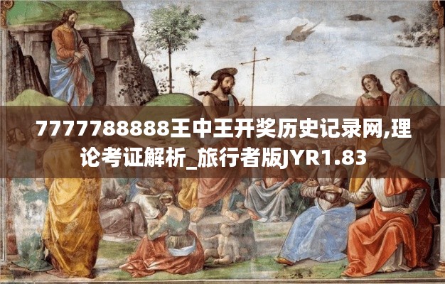 7777788888王中王開獎歷史記錄網,理論考證解析_旅行者版JYR1.83