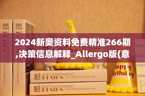 2024新奧資料免費精準266期,決策信息解釋_Allergo版(意為輕快)SBX1.17