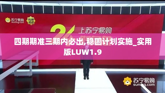 四期期準三期內(nèi)必出,穩(wěn)固計劃實施_實用版LUW1.9