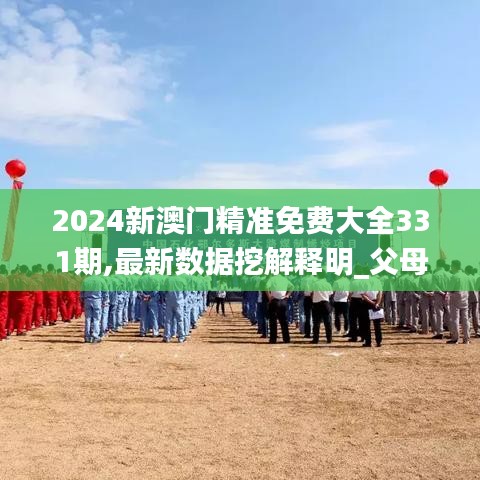 2024新澳門精準免費大全331期,最新數據挖解釋明_父母版FWN11.75
