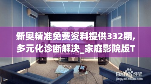 新奧精準免費資料提供332期,多元化診斷解決_家庭影院版TJO11.55