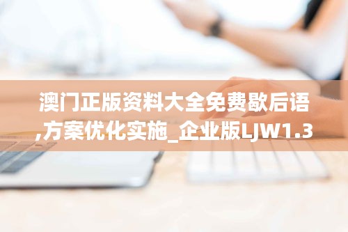 澳門正版資料大全免費歇后語,方案優化實施_企業版LJW1.34