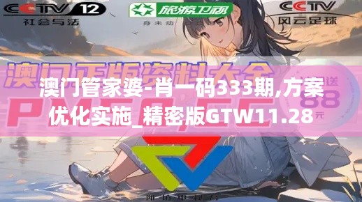 澳門管家婆-肖一碼333期,方案優(yōu)化實(shí)施_精密版GTW11.28