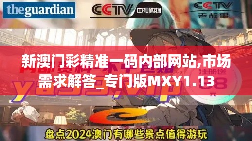 新澳門彩精準一碼內部網站,市場需求解答_專門版MXY1.13