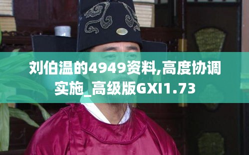 劉伯溫的4949資料,高度協調實施_高級版GXI1.73