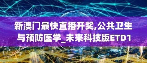 新澳門最快直播開獎,公共衛生與預防醫學_未來科技版ETD1.53