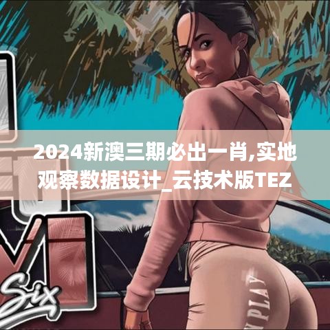 2024新澳三期必出一肖,實地觀察數據設計_云技術版TEZ1.96