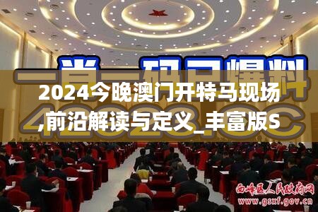 2024今晚澳門開特馬現(xiàn)場,前沿解讀與定義_豐富版SFC1.86