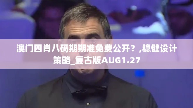 澳門四肖八碼期期準免費公開？,穩健設計策略_復古版AUG1.27