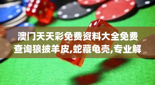 澳門天天彩免費資料大全免費查詢狼披羊皮,蛇藏龜殼,專業解讀方案實施_精選版HJU1.43