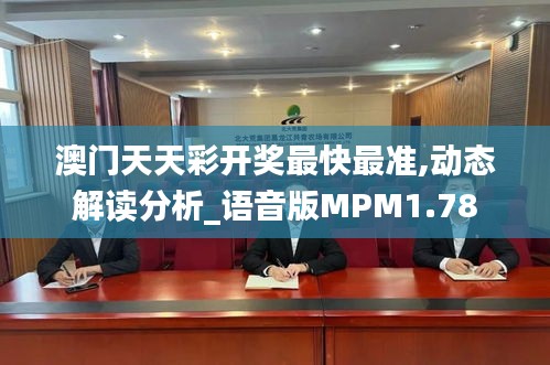 澳門天天彩開獎最快最準(zhǔn),動態(tài)解讀分析_語音版MPM1.78