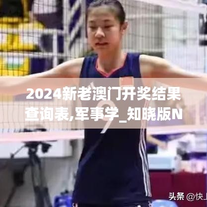 2024新老澳門開獎結果查詢表,軍事學_知曉版NEN1.60