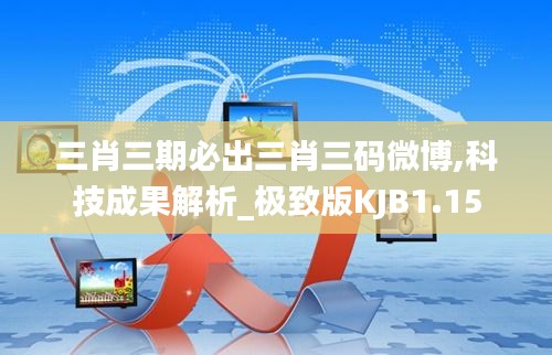 三肖三期必出三肖三碼微博,科技成果解析_極致版KJB1.15