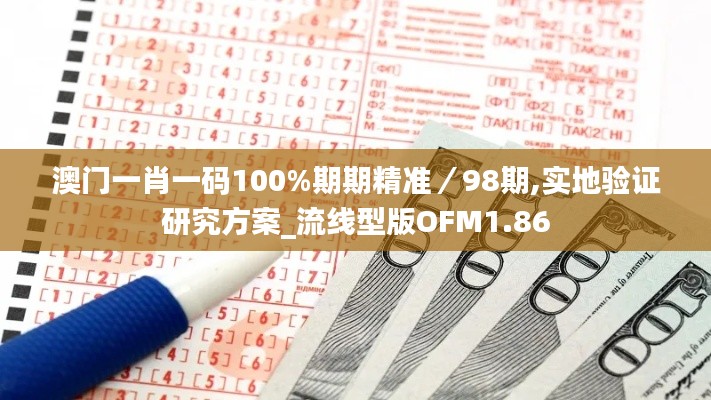 澳門一肖一碼100%期期精準／98期,實地驗證研究方案_流線型版OFM1.86