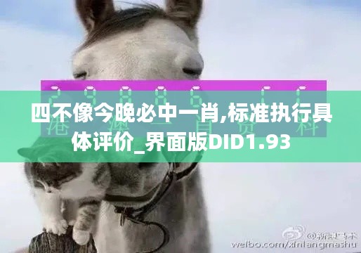 四不像今晚必中一肖,標(biāo)準(zhǔn)執(zhí)行具體評價_界面版DID1.93