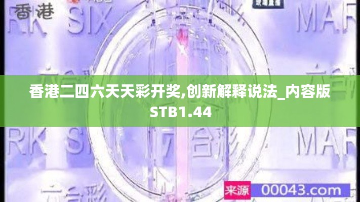 香港二四六天天彩開獎,創新解釋說法_內容版STB1.44