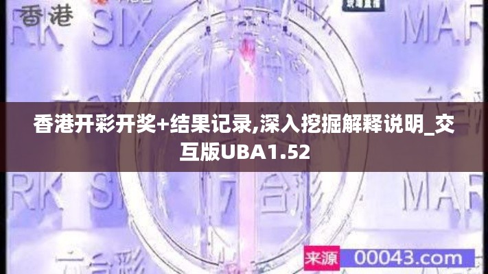 香港開彩開獎+結(jié)果記錄,深入挖掘解釋說明_交互版UBA1.52