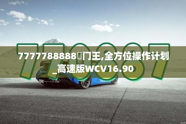 7777788888奧門王,全方位操作計劃_高速版WCV16.90