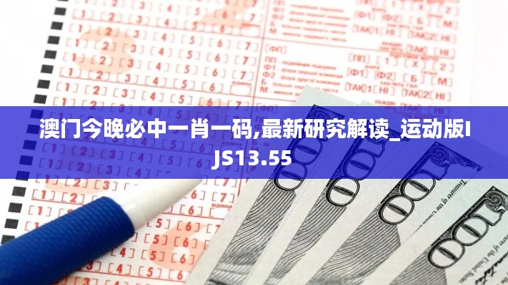 澳門今晚必中一肖一碼,最新研究解讀_運動版IJS13.55