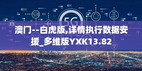 澳門--白虎版,詳情執(zhí)行數(shù)據(jù)安援_多維版YXK13.82