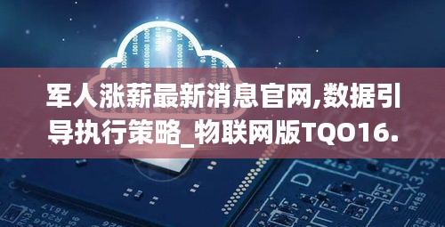 軍人漲薪最新消息官網,數據引導執行策略_物聯網版TQO16.61