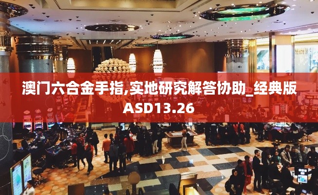 澳門六合金手指,實(shí)地研究解答協(xié)助_經(jīng)典版ASD13.26