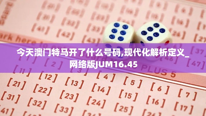 今天澳門特馬開了什么號碼,現(xiàn)代化解析定義_網(wǎng)絡(luò)版JUM16.45