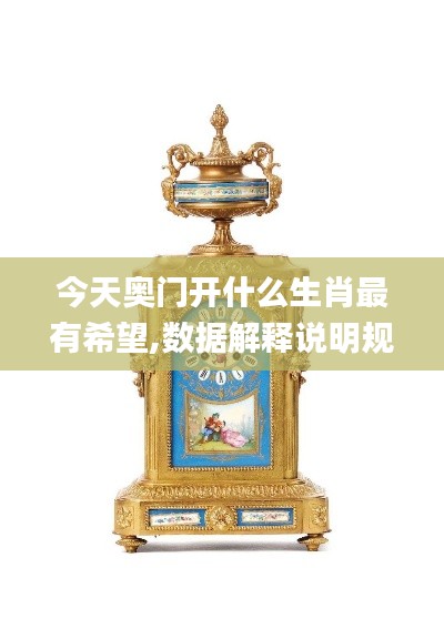 今天奧門開(kāi)什么生肖最有希望,數(shù)據(jù)解釋說(shuō)明規(guī)劃_改進(jìn)版XQK13.84