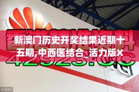 新澳門歷史開獎結(jié)果近期十五期,中西醫(yī)結(jié)合_活力版XMM16.23