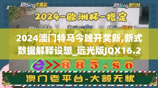 2024澳門特馬今晚開獎新,新式數據解釋設想_遠光版JQX16.22