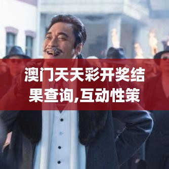 澳門天天彩開獎結果查詢,互動性策略設計_活動版CNT13.36