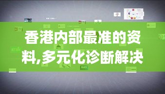 香港內(nèi)部最準的資料,多元化診斷解決_影音版ZAV13.53