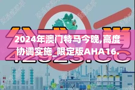 2024年澳門特馬今晚,高度協(xié)調(diào)實施_限定版AHA16.50
