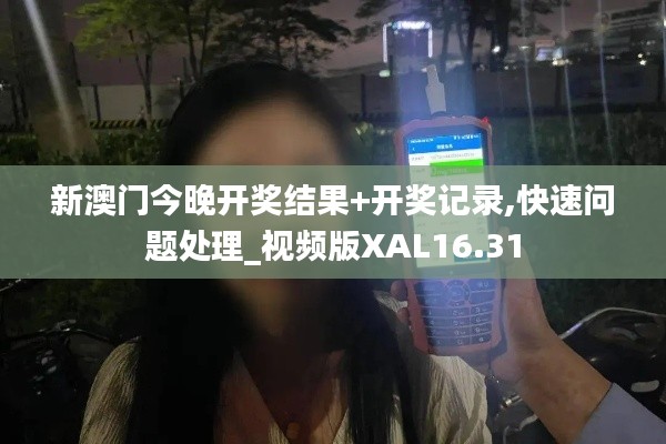 新澳門今晚開獎結(jié)果+開獎記錄,快速問題處理_視頻版XAL16.31