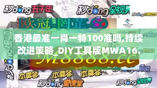 香港最準一肖一特100準嗎,持續改進策略_DIY工具版MWA16.25