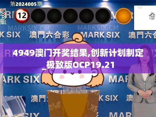 4949澳門開獎結果,創新計劃制定_極致版OCP19.21