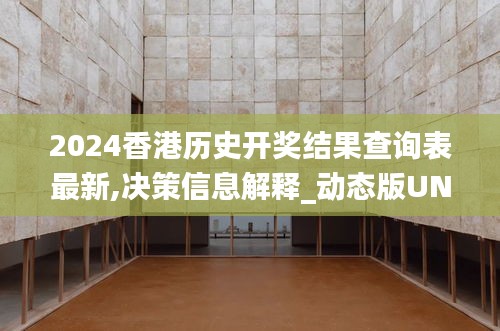 2024香港歷史開獎結果查詢表最新,決策信息解釋_動態版UNX19.48